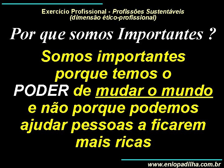 Exercício Profissional - Profissões Sustentáveis (dimensão ético-profissional) Por que somos Importantes ? Somos importantes