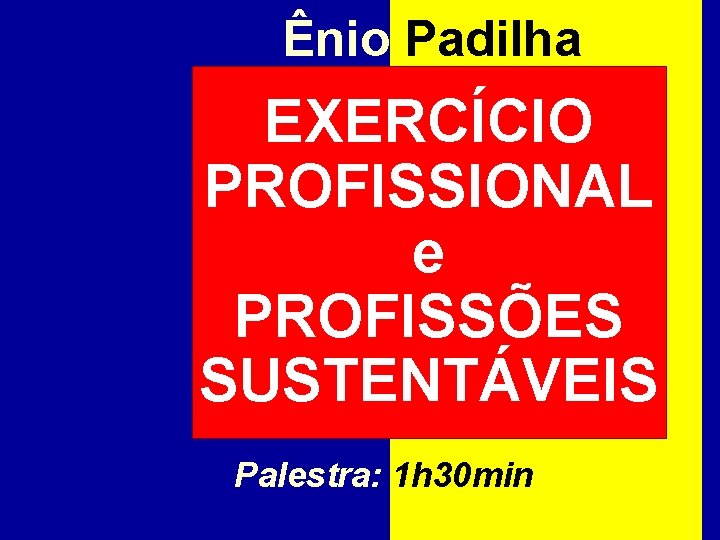 Ênio Padilha EXERCÍCIO PROFISSIONAL e PROFISSÕES SUSTENTÁVEIS Palestra: 1 h 30 min 