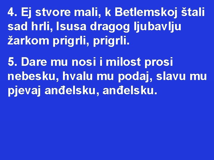 4. Ej stvore mali, k Betlemskoj štali sad hrli, Isusa dragog ljubavlju žarkom prigrli,