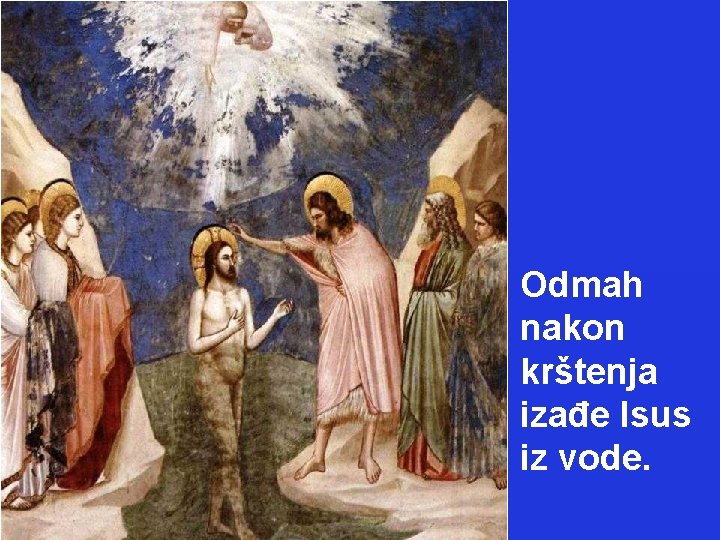 Odmah nakon krštenja izađe Isus iz vode. 