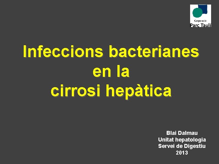 Infeccions bacterianes en la cirrosi hepàtica Blai Dalmau Unitat hepatologia Servei de Digestiu 2013