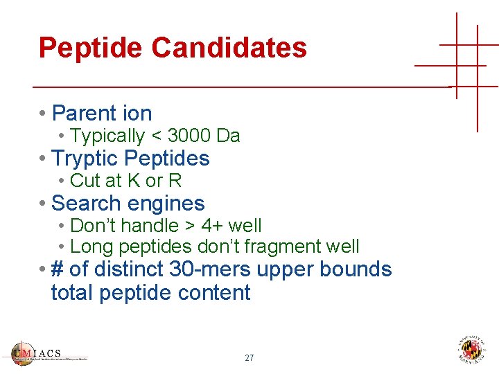 Peptide Candidates • Parent ion • Typically < 3000 Da • Tryptic Peptides •