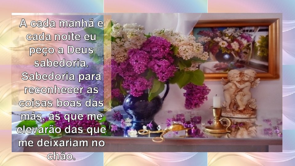 A cada manhã e cada noite eu peço a Deus sabedoria. Sabedoria para reconhecer