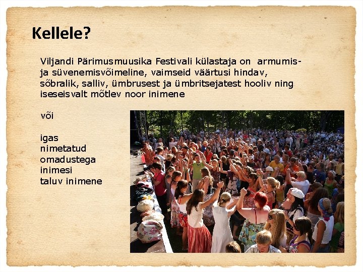 Kellele? Viljandi Pärimusmuusika Festivali külastaja on armumisja süvenemisvõimeline, vaimseid väärtusi hindav, sõbralik, salliv, ümbrusest