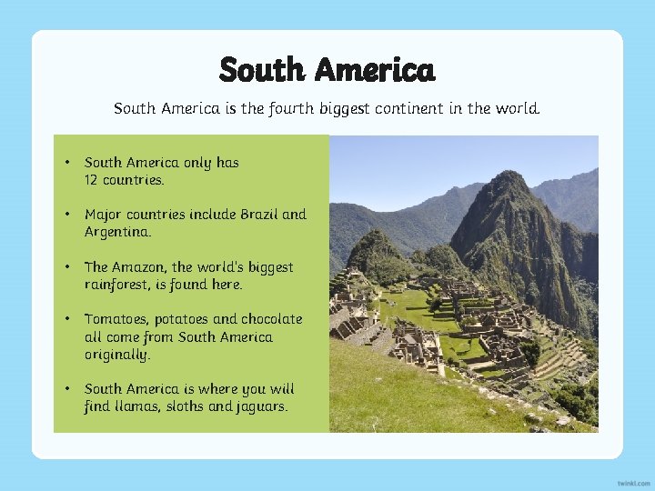 South America is the fourth biggest continent in the world. • South America only