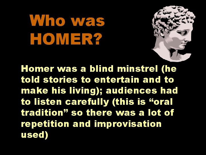 Who was HOMER? Homer was a blind minstrel (he told stories to entertain and