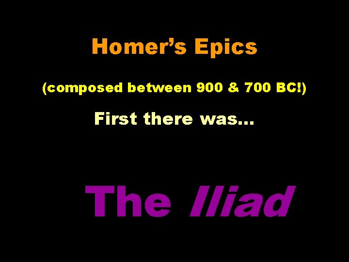 Homer’s Epics (composed between 900 & 700 BC!) First there was… The Iliad 