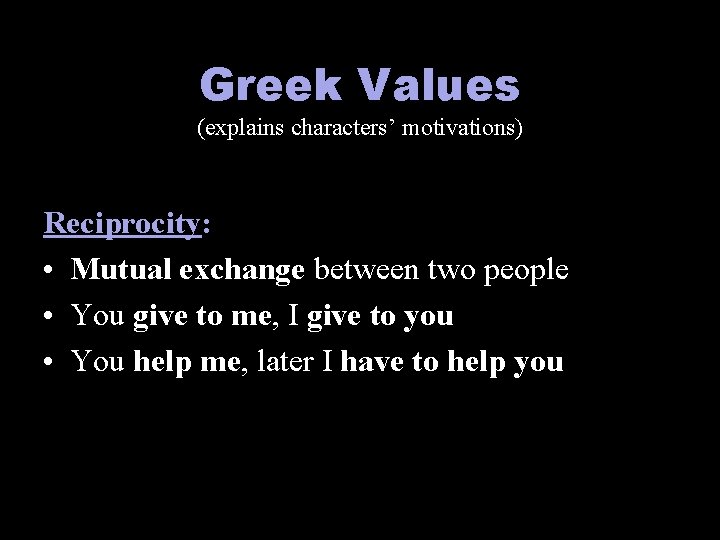 Greek Values (explains characters’ motivations) Reciprocity: • Mutual exchange between two people • You