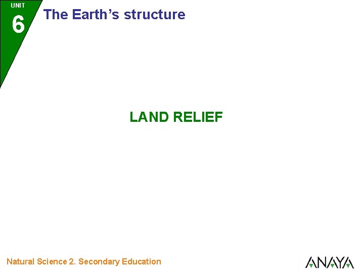 UNIT 6 The Earth’s structure LAND RELIEF Natural Science 2. Secondary Education 