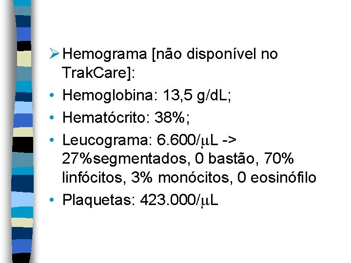 Ø Hemograma [não disponível no Trak. Care]: • Hemoglobina: 13, 5 g/d. L; •
