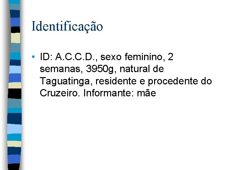 Identificação • ID: A. C. C. D. , sexo feminino, 2 semanas, 3950 g,