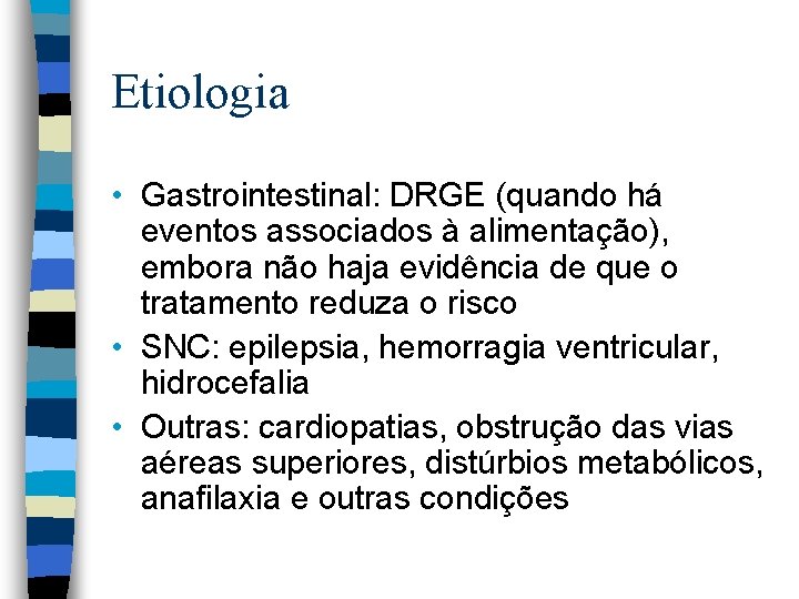 Etiologia • Gastrointestinal: DRGE (quando há eventos associados à alimentação), embora não haja evidência