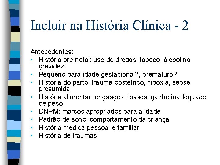 Incluir na História Clínica - 2 Antecedentes: • História pré-natal: uso de drogas, tabaco,