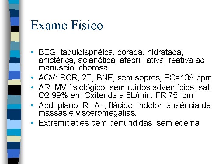 Exame Físico • BEG, taquidispnéica, corada, hidratada, anictérica, acianótica, afebril, ativa, reativa ao manuseio,