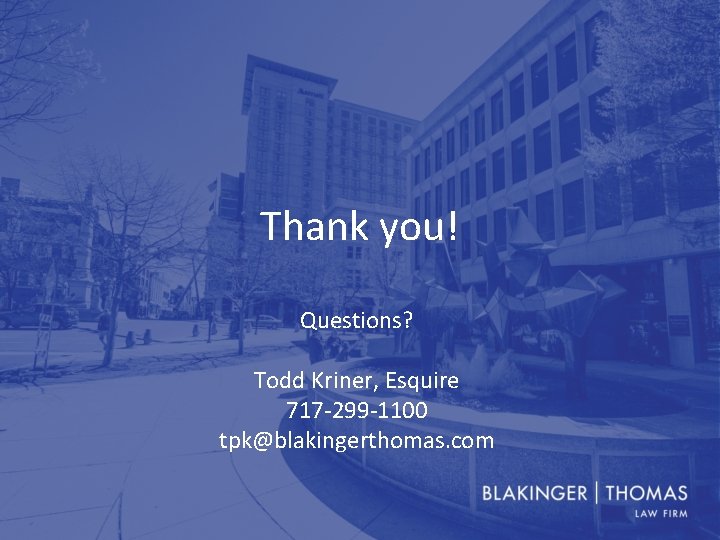 Thank you! Questions? Todd Kriner, Esquire 717 -299 -1100 tpk@blakingerthomas. com 
