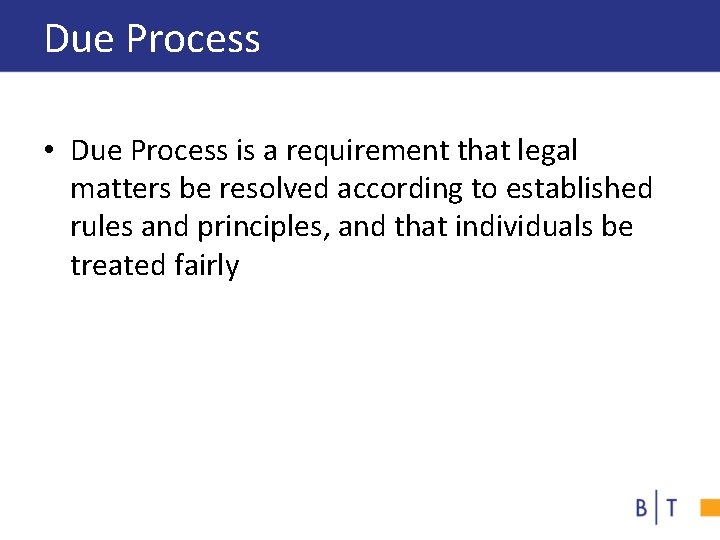 Due Process • Due Process is a requirement that legal matters be resolved according