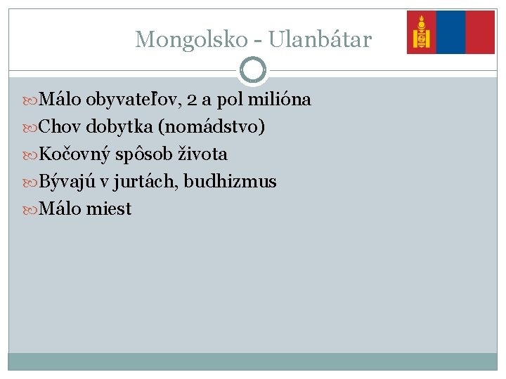 Mongolsko - Ulanbátar Málo obyvateľov, 2 a pol milióna Chov dobytka (nomádstvo) Kočovný spôsob