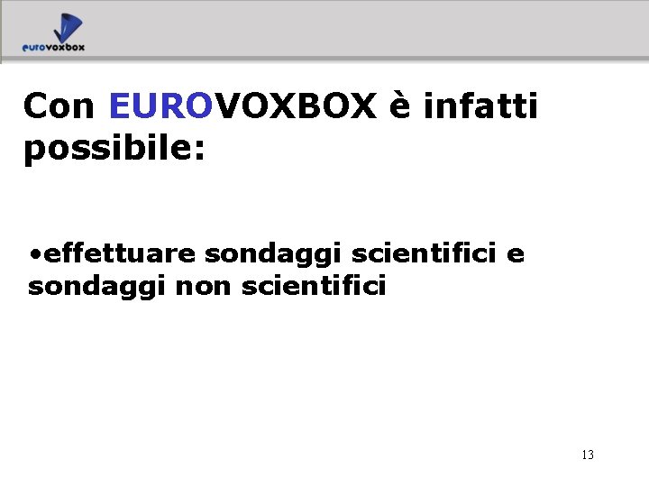 Con EUROVOXBOX è infatti possibile: • effettuare sondaggi scientifici e sondaggi non scientifici 13