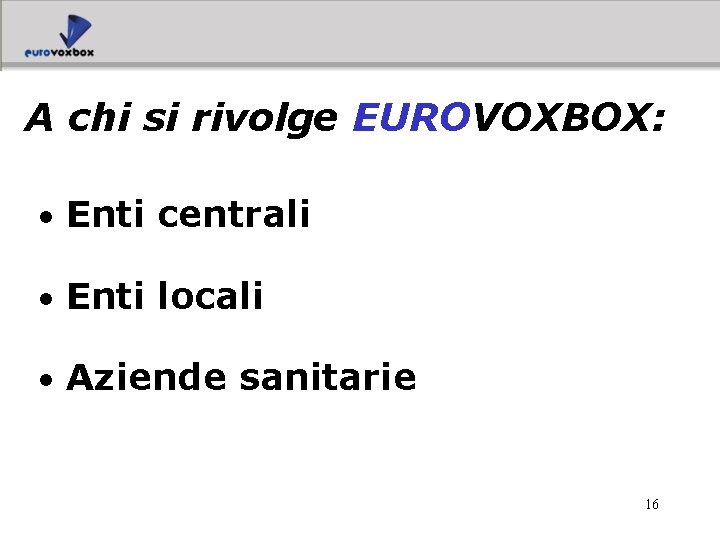 A chi si rivolge EUROVOXBOX: • Enti centrali • Enti locali • Aziende sanitarie