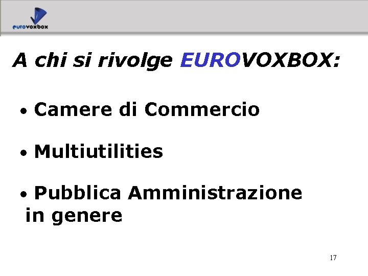 A chi si rivolge EUROVOXBOX: • Camere di Commercio • Multiutilities • Pubblica Amministrazione