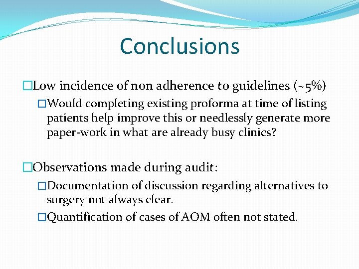 Conclusions �Low incidence of non adherence to guidelines (~5%) �Would completing existing proforma at