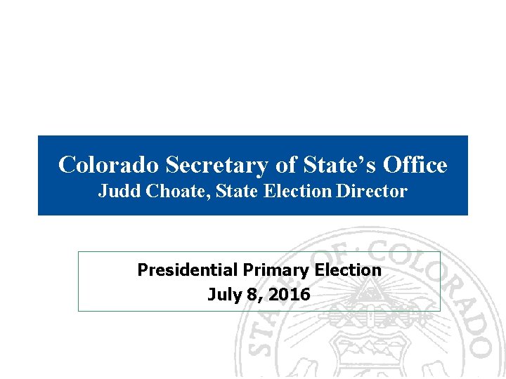 Colorado Secretary of State’s Office Judd Choate, State Election Director Presidential Primary Election July