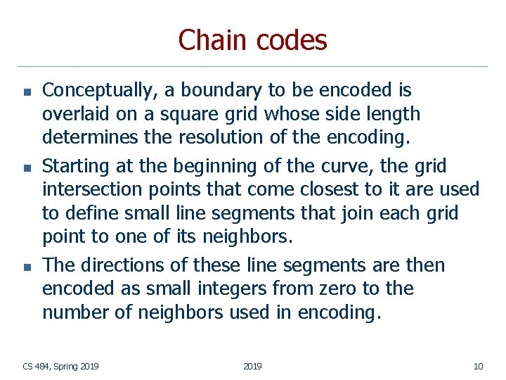 Chain codes n n n Conceptually, a boundary to be encoded is overlaid on