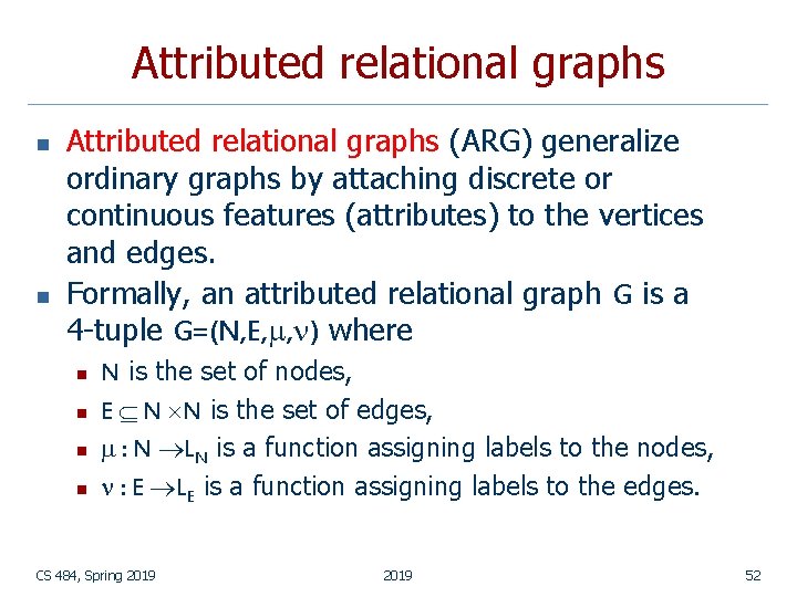 Attributed relational graphs n n Attributed relational graphs (ARG) generalize ordinary graphs by attaching