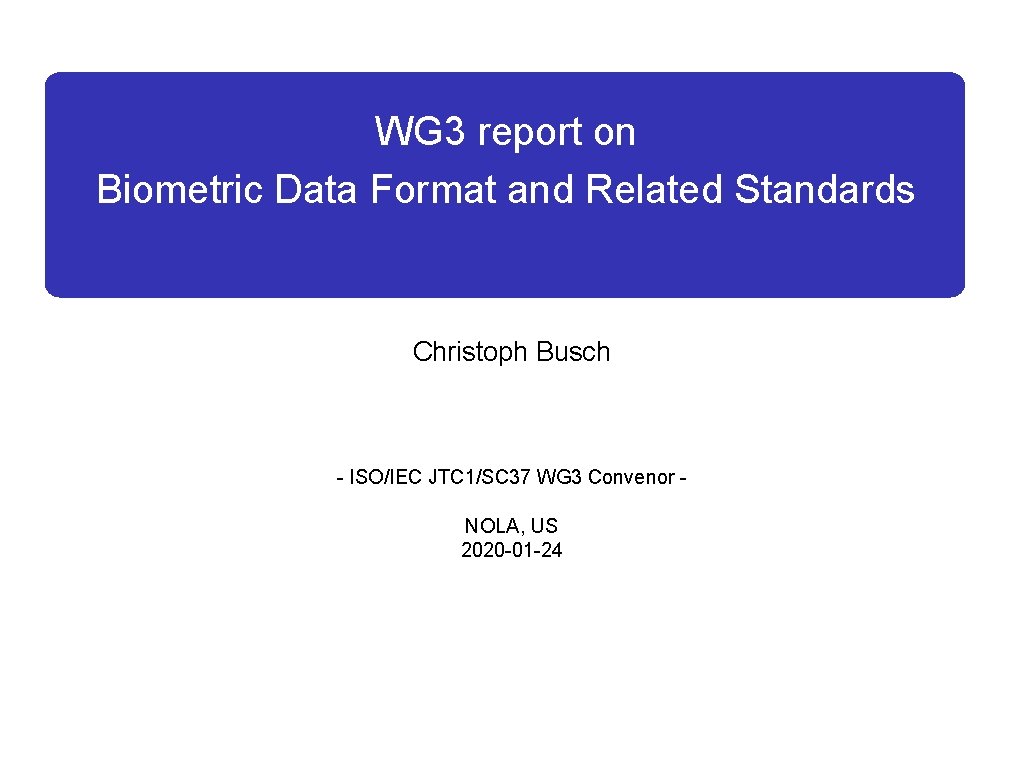 WG 3 report on Biometric Data Format and Related Standards Christoph Busch - ISO/IEC