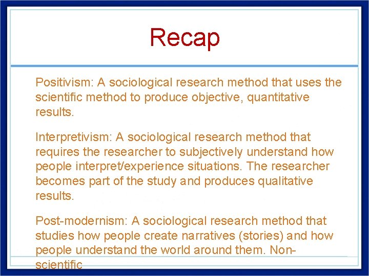 Recap • Positivism: A sociological research method that uses the scientific method to produce