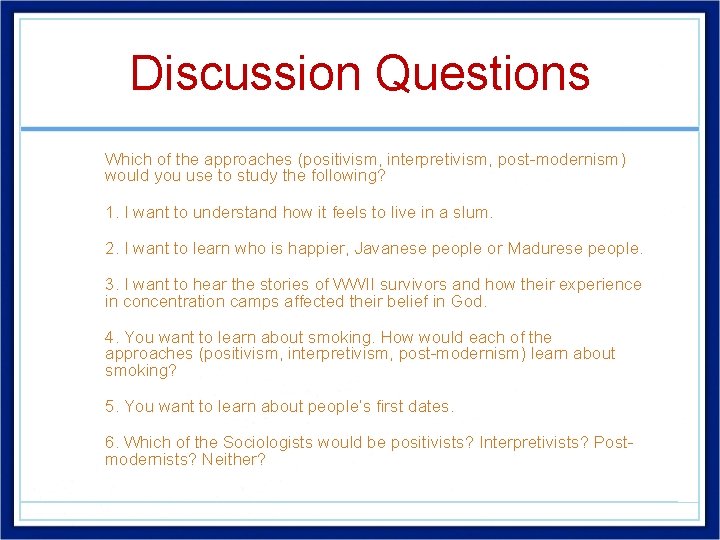 Discussion Questions • Which of the approaches (positivism, interpretivism, post-modernism) would you use to