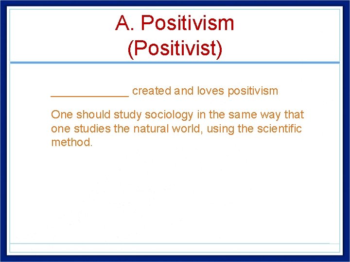 A. Positivism (Positivist) • ______ created and loves positivism • One should study sociology