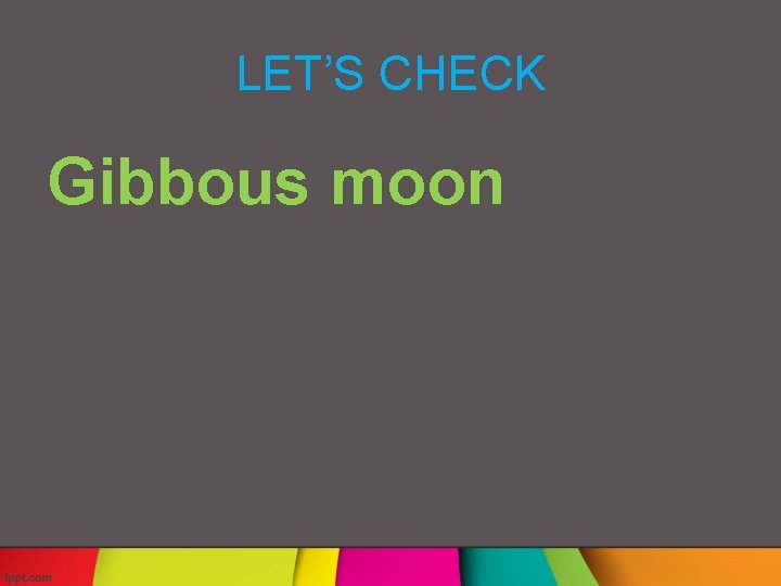 LET’S CHECK Gibbous moon 