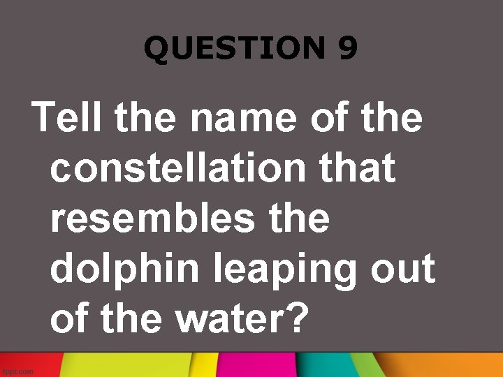 QUESTION 9 Tell the name of the constellation that resembles the dolphin leaping out