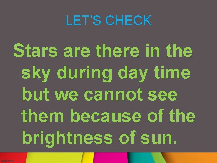 LET’S CHECK Stars are there in the sky during day time but we cannot