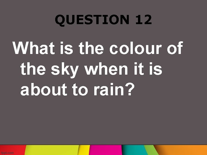 QUESTION 12 What is the colour of the sky when it is about to