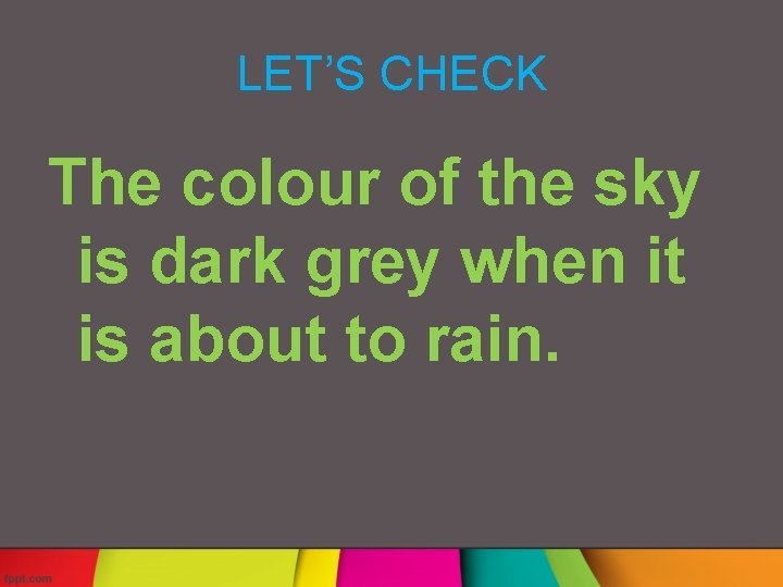 LET’S CHECK The colour of the sky is dark grey when it is about