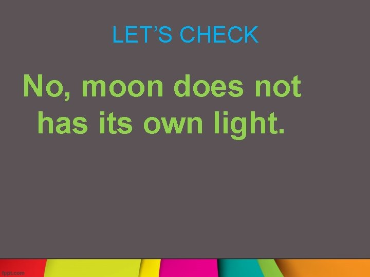 LET’S CHECK No, moon does not has its own light. 