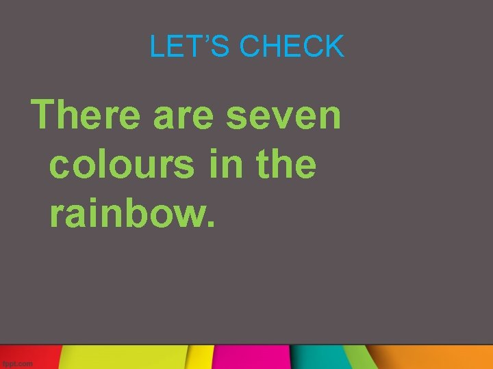 LET’S CHECK There are seven colours in the rainbow. 