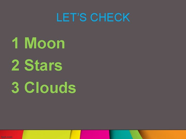 LET’S CHECK 1 Moon 2 Stars 3 Clouds 