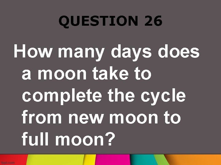 QUESTION 26 How many days does a moon take to complete the cycle from