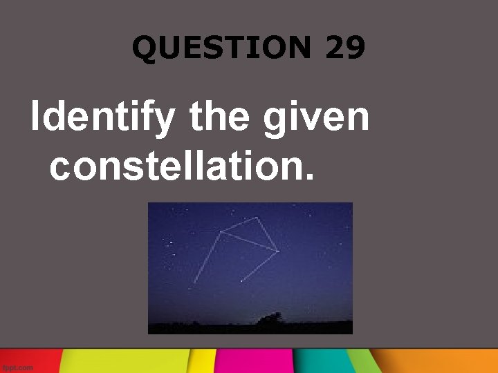 QUESTION 29 Identify the given constellation. 
