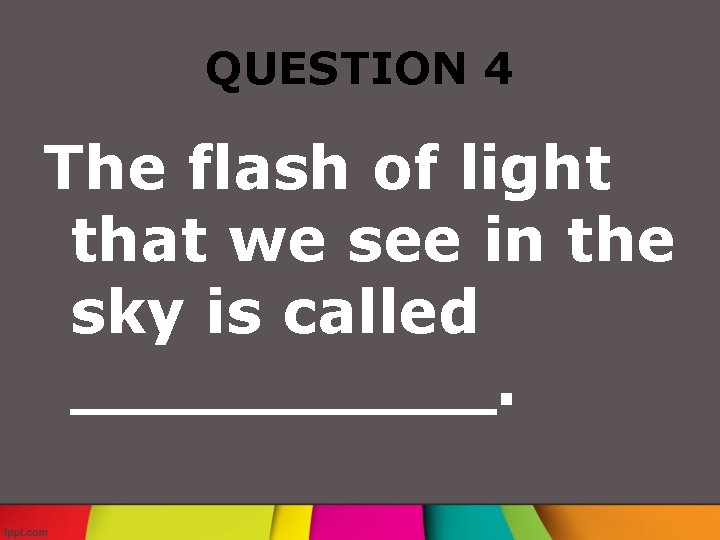 QUESTION 4 The flash of light that we see in the sky is called
