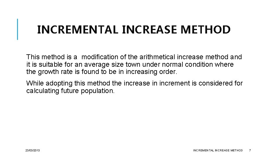 INCREMENTAL INCREASE METHOD This method is a modification of the arithmetical increase method and