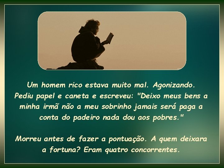 Um homem rico estava muito mal. Agonizando. Pediu papel e caneta e escreveu: "Deixo Um homem rico estava muito mal. Agonizando. Pediu papel e caneta e escreveu: "Deixo