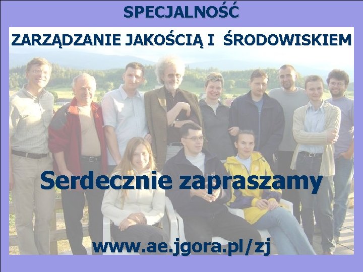 SPECJALNOŚĆ ZARZĄDZANIE JAKOŚCIĄ I ŚRODOWISKIEM Serdecznie zapraszamy www. ae. jgora. pl/zj 