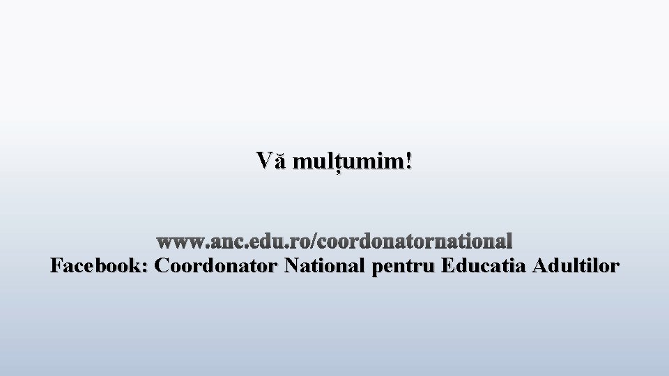 Vă mulțumim! www. anc. edu. ro/coordonatornational Facebook: Coordonator National pentru Educatia Adultilor 