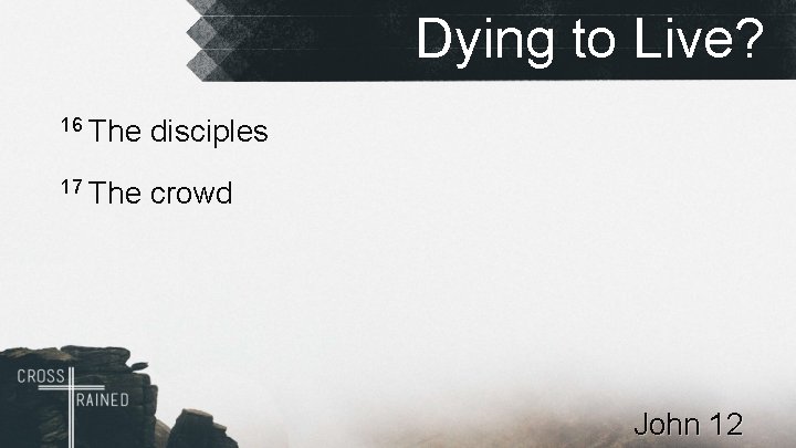 Dying to Live? 16 The disciples 17 The crowd John 12 