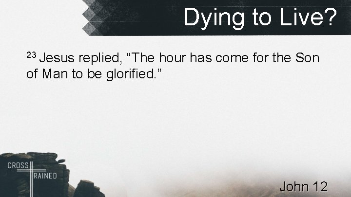 Dying to Live? 23 Jesus replied, “The hour has come for the Son of