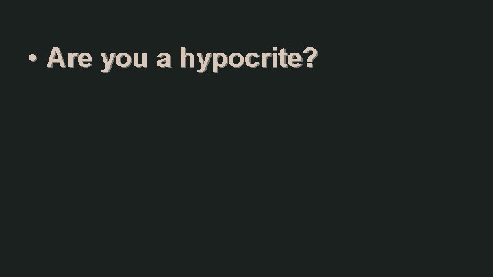  • Are you a hypocrite? 